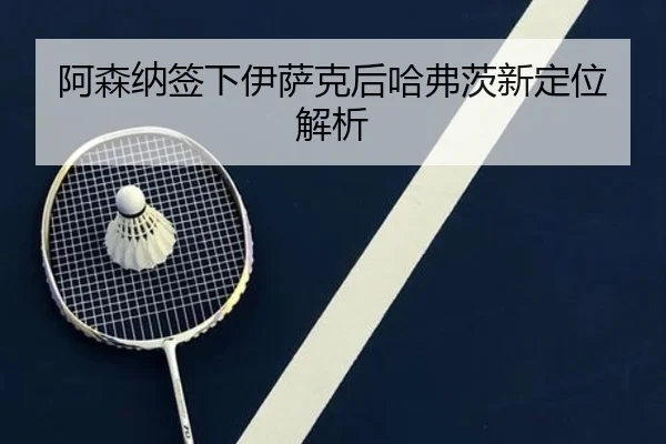 阿森纳签下伊萨克后哈弗茨新定位解析